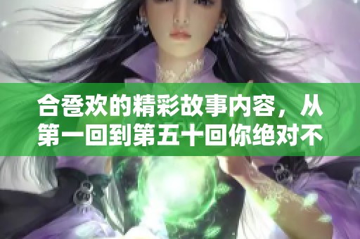 合卺欢的精彩故事内容，从第一回到第五十回你绝对不能错过