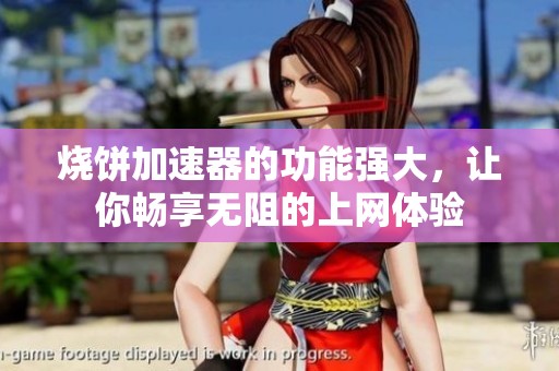 烧饼加速器的功能强大，让你畅享无阻的上网体验