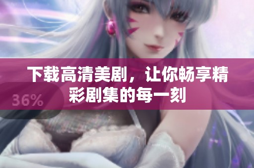 下载高清美剧，让你畅享精彩剧集的每一刻