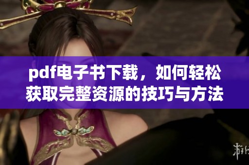 pdf电子书下载，如何轻松获取完整资源的技巧与方法