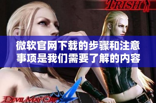 微软官网下载的步骤和注意事项是我们需要了解的内容。