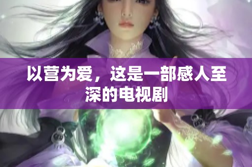 以营为爱，这是一部感人至深的电视剧