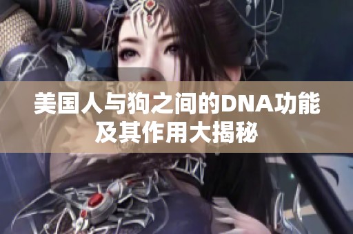 美国人与狗之间的DNA功能及其作用大揭秘