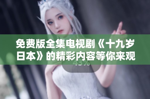 免费版全集电视剧《十九岁日本》的精彩内容等你来观看