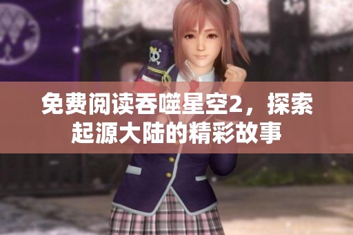 免费阅读吞噬星空2，探索起源大陆的精彩故事