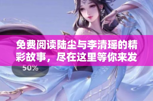 免费阅读陆尘与李清瑶的精彩故事，尽在这里等你来发现！