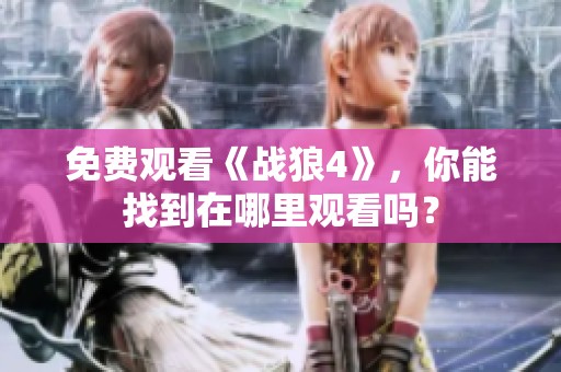 免费观看《战狼4》，你能找到在哪里观看吗？