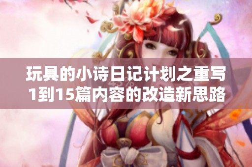 玩具的小诗日记计划之重写1到15篇内容的改造新思路