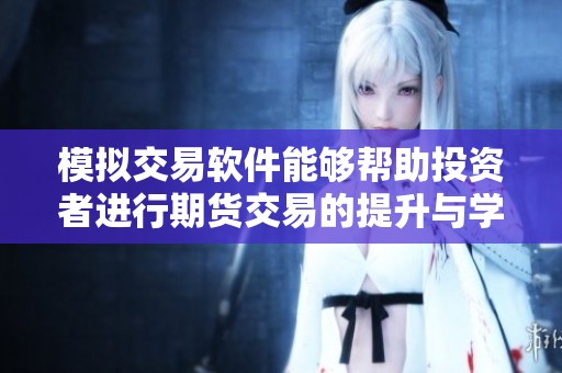 模拟交易软件能够帮助投资者进行期货交易的提升与学习