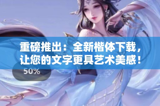 重磅推出：全新楷体下载，让您的文字更具艺术美感！