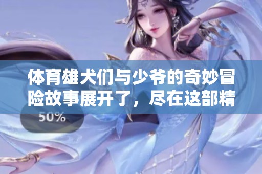 **雄犬们与少爷的奇妙冒险故事展开了，尽在这部精彩小说中！