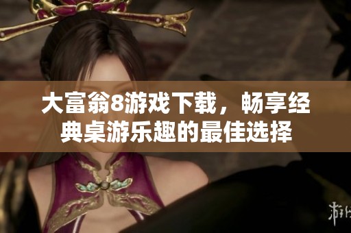 大富翁8游戏下载，畅享经典桌游乐趣的最佳选择