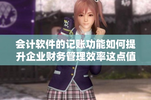 会计软件的记账功能如何提升企业财务管理效率这点值得关注