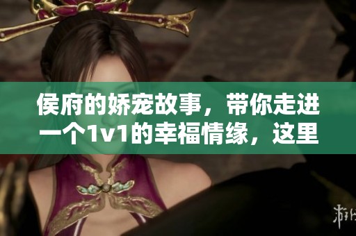 侯府的娇宠故事，带你走进一个1v1的幸福情缘，这里是笔趣阁的全新篇章