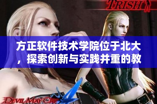 方正软件技术学院位于北大，探索创新与实践并重的教育模式
