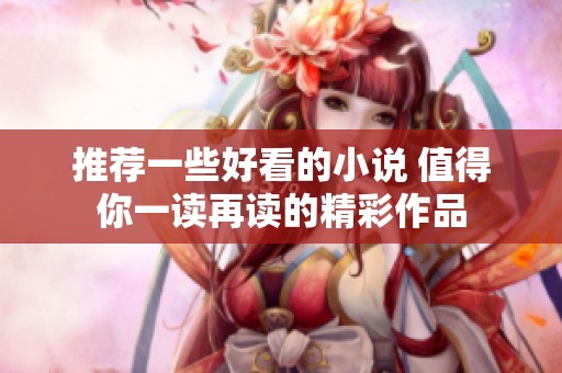 推荐一些好看的小说 值得你一读再读的精彩作品
