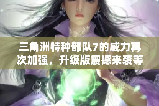 三角洲特种部队7的威力再次加强，升级版震撼来袭等你体验