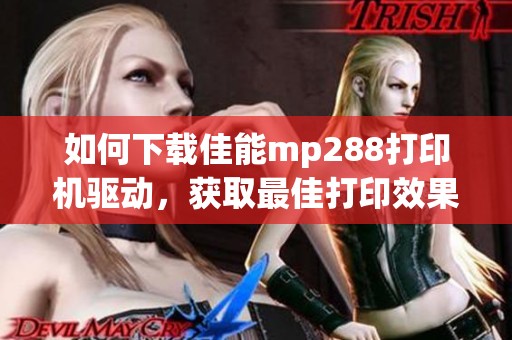 如何下载佳能mp288打印机驱动，获取最佳打印效果指南