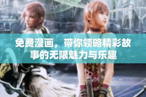 免费漫画，带你领略精彩故事的无限魅力与乐趣