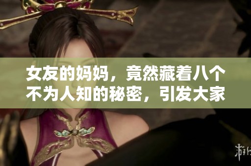 女友的妈妈，竟然藏着八个不为人知的秘密，引发大家好奇的讨论