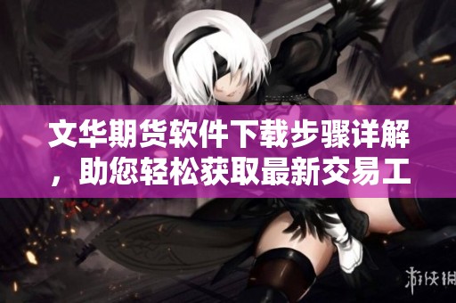 文华期货软件下载步骤详解，助您轻松获取最新交易工具