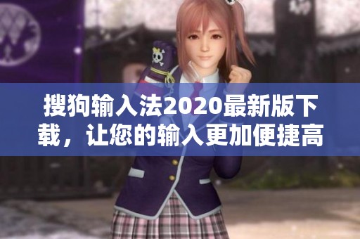 搜狗输入法2020最新版下载，让您的输入更加便捷高效体验全新版本！