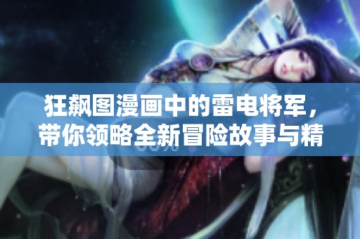 狂飙图漫画中的雷电将军，带你领略全新冒险故事与精彩画面