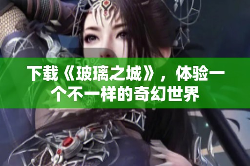 下载《玻璃之城》，体验一个不一样的奇幻世界