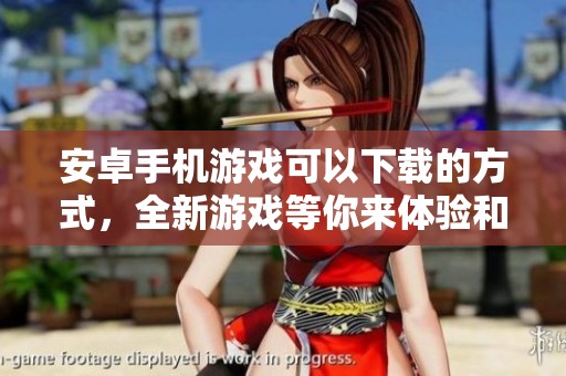 安卓手机游戏可以下载的方式，全新游戏等你来体验和畅玩！