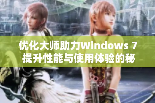 优化大师助力Windows 7 提升性能与使用体验的秘诀揭秘