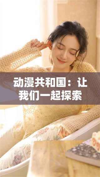 动漫共和国：让我们一起探索动漫的精彩世界与文化魅力