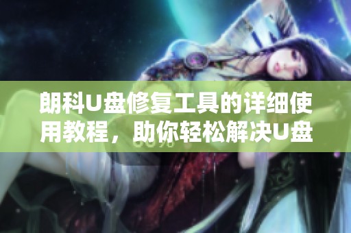 朗科U盘修复工具的详细使用教程，助你轻松解决U盘故障问题