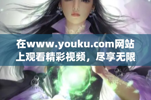 在www.youku.com网站上观看精彩视频，尽享无限乐趣与娱乐体验
