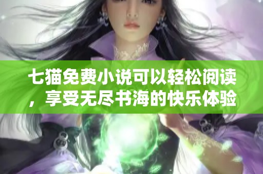 七猫免费小说可以轻松阅读，享受无尽书海的快乐体验