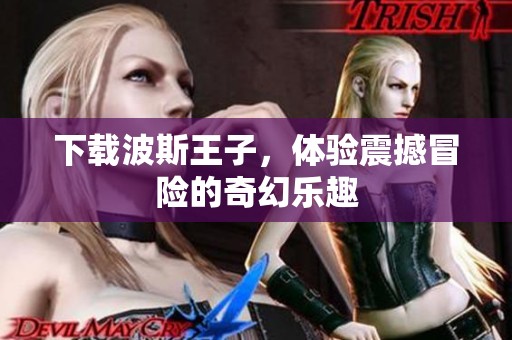 下载波斯王子，体验震撼冒险的奇幻乐趣