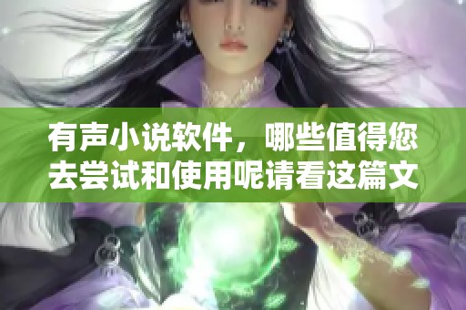 有声小说软件，哪些值得您去尝试和使用呢请看这篇文章