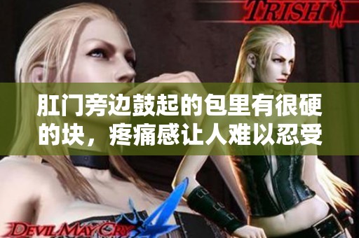 肛门旁边鼓起的包里有很硬的块，疼痛感让人难以忍受