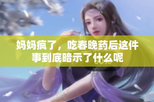 妈妈疯了，吃春晚药后这件事到底暗示了什么呢
