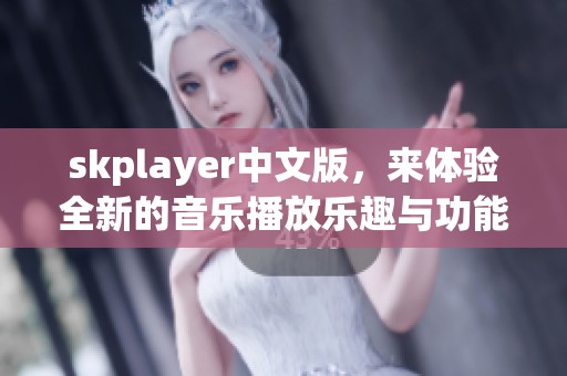 skplayer中文版，来体验全新的音乐播放乐趣与功能