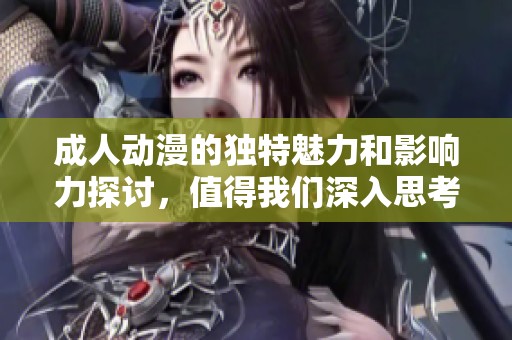 **动漫的独特魅力和影响力探讨，值得我们深入思考与关注