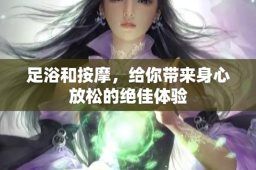 足浴和按摩，给你带来身心放松的绝佳体验