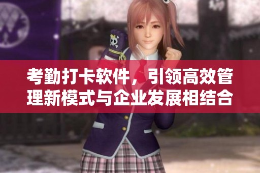 考勤打卡软件，引领高效管理新模式与企业发展相结合