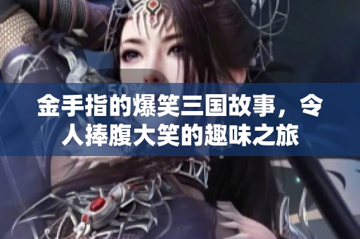 金手指的爆笑三国故事，令人捧腹大笑的趣味之旅