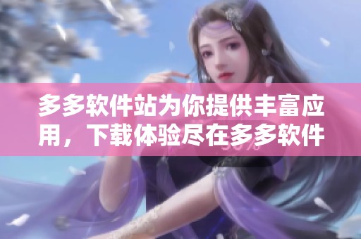 多多软件站为你提供丰富应用，下载体验尽在多多软件站平台