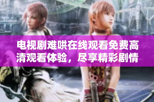 电视剧难哄在线观看免费高清观看体验，尽享精彩剧情的每一刻