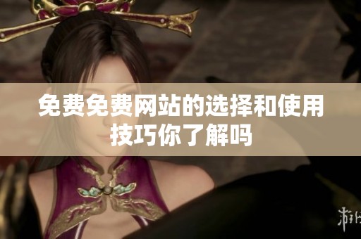 免费免费网站的选择和使用技巧你了解吗