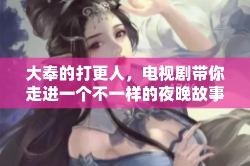 大奉的打更人，电视剧带你走进一个不一样的夜晚故事世界