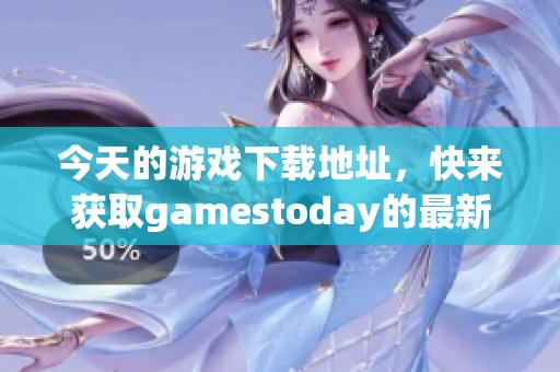 今天的游戏下载地址，快来获取gamestoday的最新游戏吧
