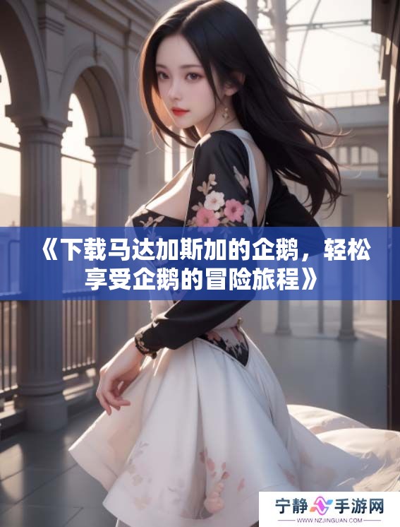 《下载马达加斯加的企鹅，轻松享受企鹅的冒险旅程》
