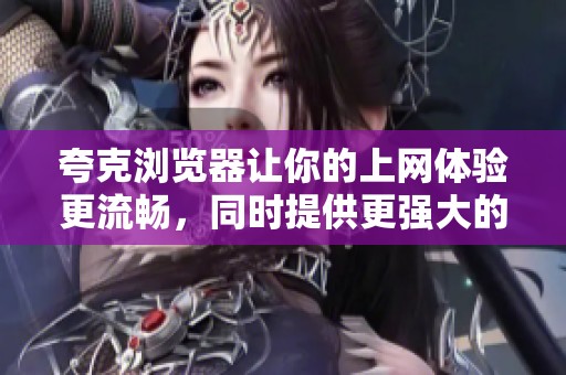 夸克浏览器让你的上网体验更流畅，同时提供更强大的隐私保护功能